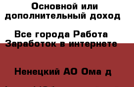 Основной или дополнительный доход - Все города Работа » Заработок в интернете   . Ненецкий АО,Ома д.